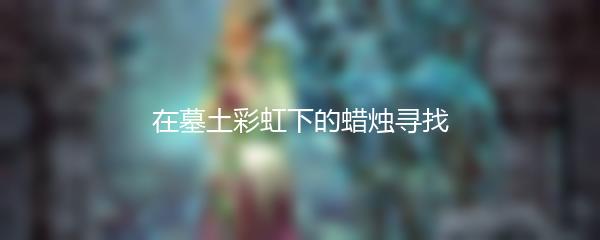 在墓土彩虹下的蜡烛寻找