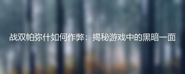 战双帕弥什如何作弊：揭秘游戏中的黑暗一面