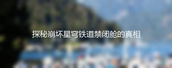 探秘崩坏星穹铁道禁闭舱的真相
