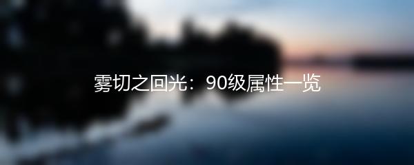 雾切之回光：90级属性一览