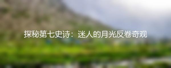 探秘第七史诗：迷人的月光反卷奇观