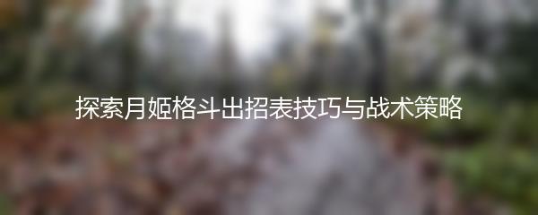 探索月姬格斗出招表技巧与战术策略