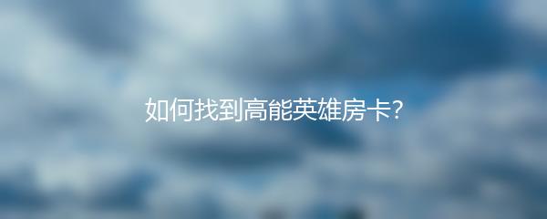 如何找到高能英雄房卡？