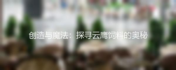 创造与魔法：探寻云鹰饲料的奥秘