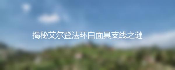 揭秘艾尔登法环白面具支线之谜