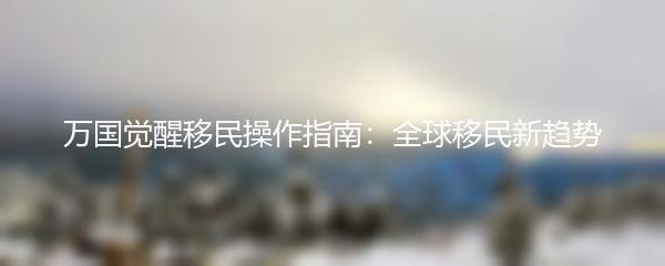 万国觉醒移民操作指南：全球移民新趋势