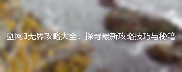剑网3无界攻略大全：探寻最新攻略技巧与秘籍