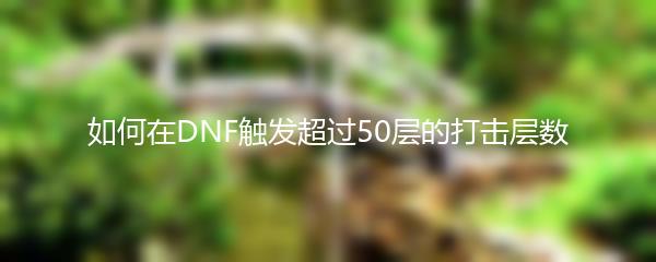 如何在DNF触发超过50层的打击层数