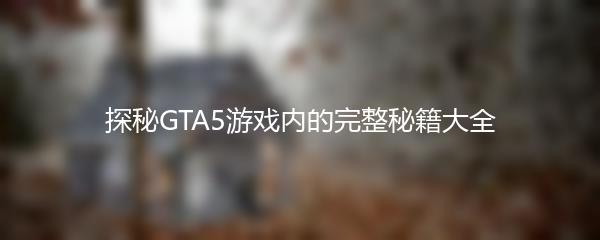 探秘GTA5游戏内的完整秘籍大全