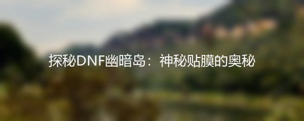 探秘DNF幽暗岛：神秘贴膜的奥秘