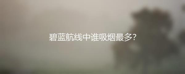 碧蓝航线中谁吸烟最多？
