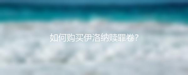 如何购买伊洛纳赎罪卷？