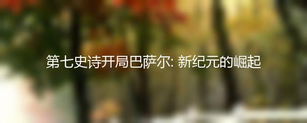 第七史诗开局巴萨尔: 新纪元的崛起