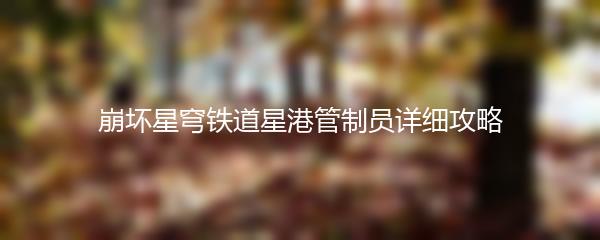 崩坏星穹铁道星港管制员详细攻略