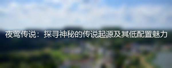夜莺传说：探寻神秘的传说起源及其低配置魅力