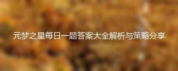 元梦之星每日一题答案大全解析与策略分享