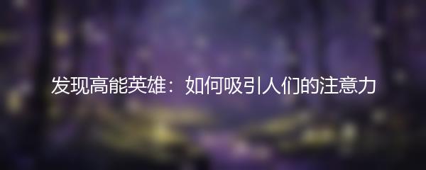 发现高能英雄：如何吸引人们的注意力