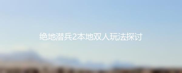 绝地潜兵2本地双人玩法探讨
