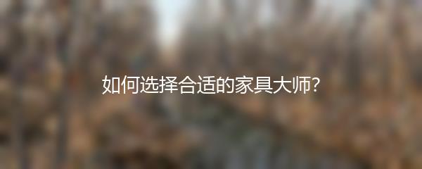 如何选择合适的家具大师？