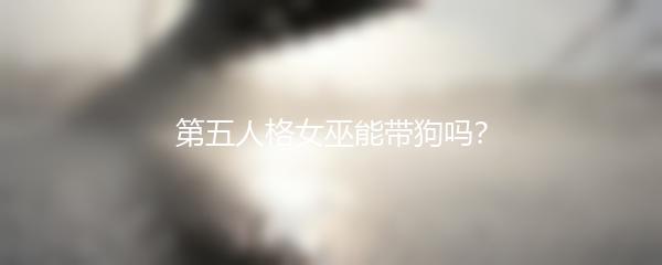 第五人格女巫能带狗吗？