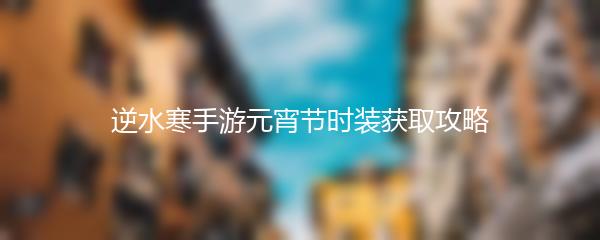 逆水寒手游元宵节时装获取攻略