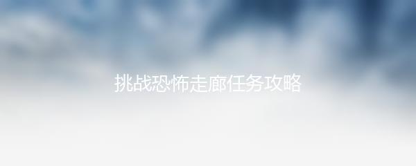 挑战恐怖走廊任务攻略