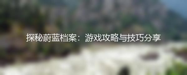 探秘蔚蓝档案：游戏攻略与技巧分享