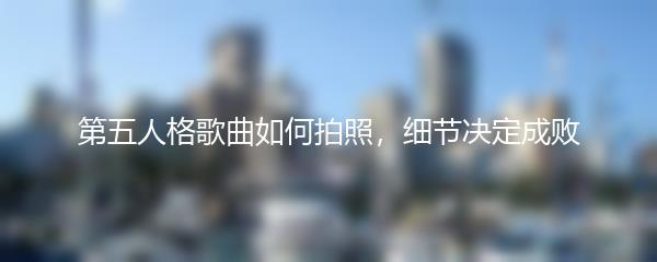 第五人格歌曲如何拍照，细节决定成败