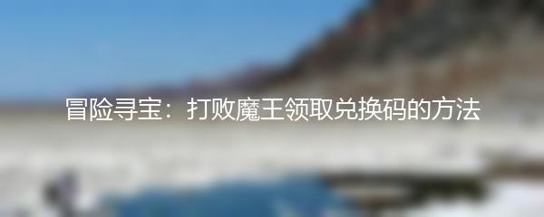 冒险寻宝：打败魔王领取兑换码的方法