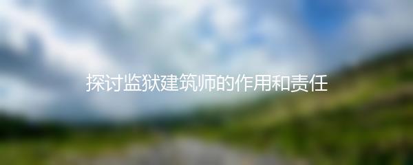 探讨监狱建筑师的作用和责任