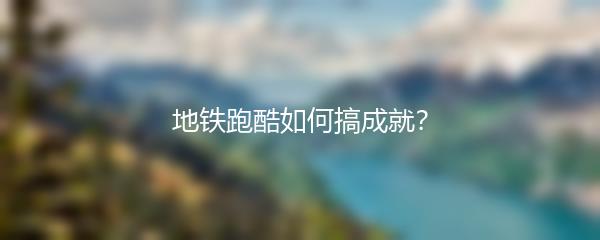 地铁跑酷如何搞成就？