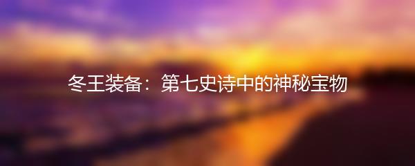 冬王装备：第七史诗中的神秘宝物