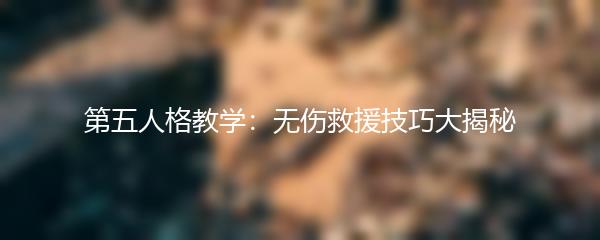第五人格教学：无伤救援技巧大揭秘