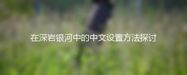 在深岩银河中的中文设置方法探讨