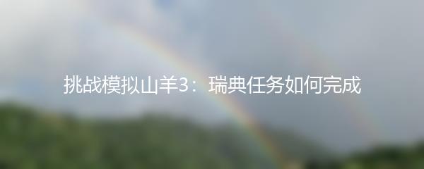 挑战模拟山羊3：瑞典任务如何完成