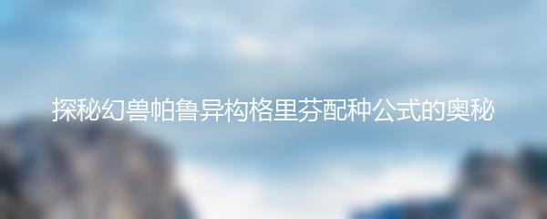 探秘幻兽帕鲁异构格里芬配种公式的奥秘