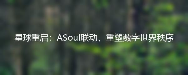 星球重启：ASoul联动，重塑数字世界秩序