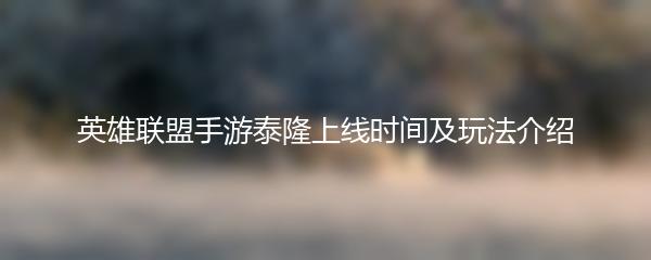 英雄联盟手游泰隆上线时间及玩法介绍