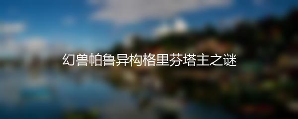 幻兽帕鲁异构格里芬塔主之谜