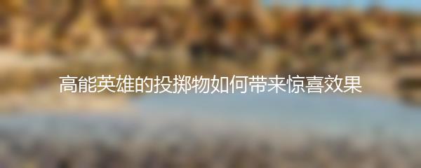 高能英雄的投掷物如何带来惊喜效果