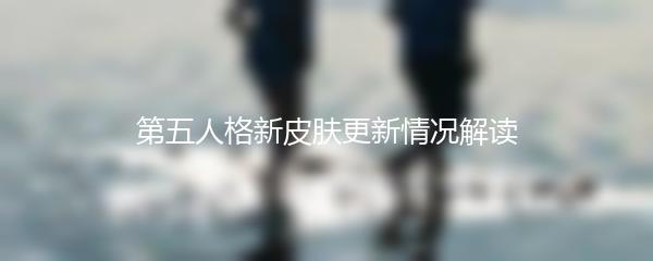 第五人格新皮肤更新情况解读