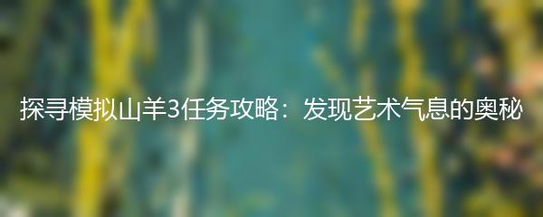 探寻模拟山羊3任务攻略：发现艺术气息的奥秘