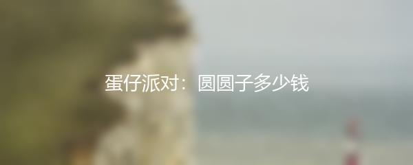 蛋仔派对：圆圆子多少钱