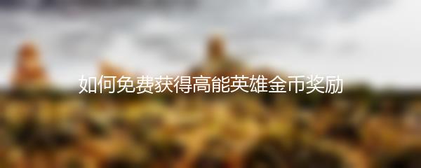 如何免费获得高能英雄金币奖励