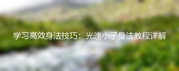 学习高效身法技巧：光速小子身法教程详解