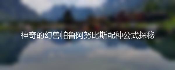 神奇的幻兽帕鲁阿努比斯配种公式探秘