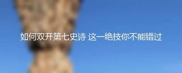 如何双开第七史诗 这一绝技你不能错过