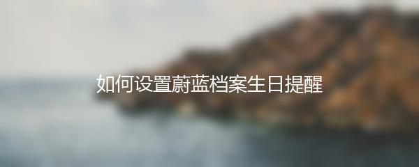 如何设置蔚蓝档案生日提醒