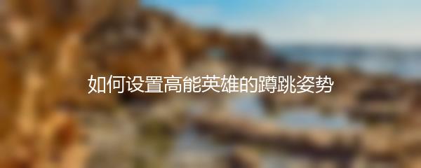 如何设置高能英雄的蹲跳姿势