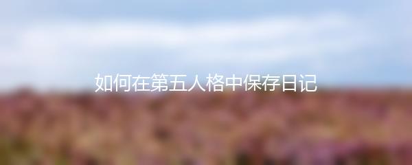如何在第五人格中保存日记